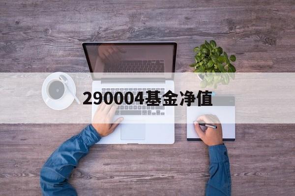 290004基金净值(290002基金净值多少)