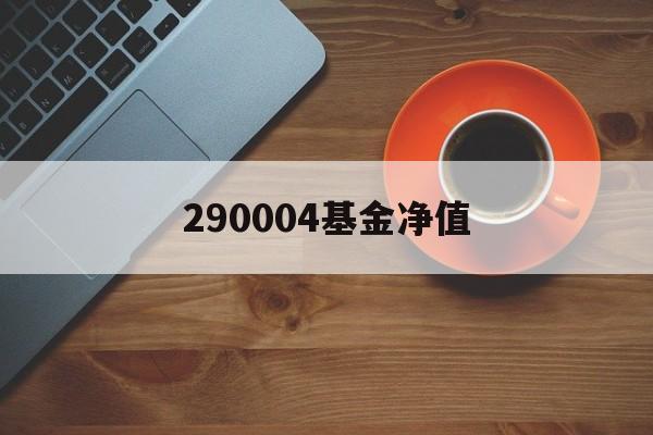 290004基金净值(290002基金今天净值260110)